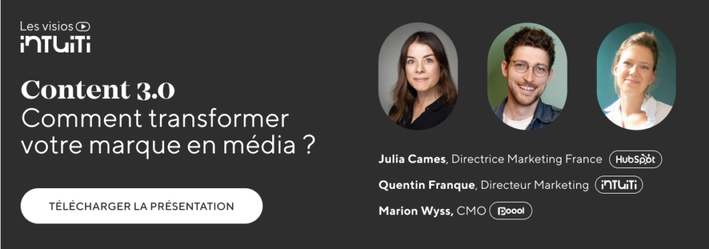 Content 3.0
Comment transformer votre marque en média ? 

Avec Julia Cames, Directrice Marketing France chez HubSpot, Quentin Franque, Directeur Marketing chez Intuiti et Marion Wyss, CMO chez Poool.
